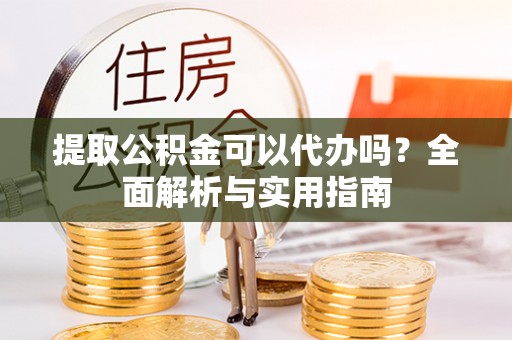 临翔提取公积金可以代办吗？全面解析与实用指南