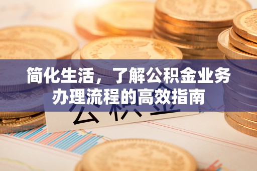 临翔简化生活，了解公积金业务办理流程的高效指南