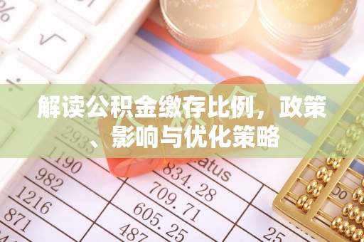 临翔解读公积金缴存比例，政策、影响与优化策略