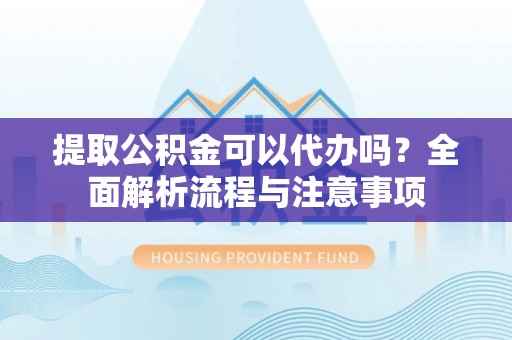 临翔提取公积金可以代办吗？全面解析流程与注意事项