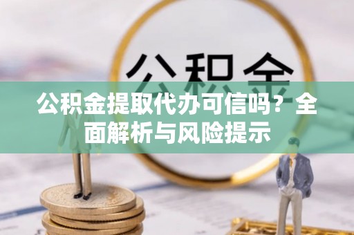 临翔公积金提取代办可信吗？全面解析与风险提示