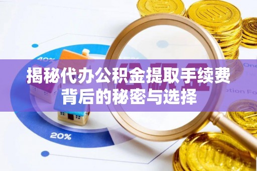 临翔揭秘代办公积金提取手续费背后的秘密与选择
