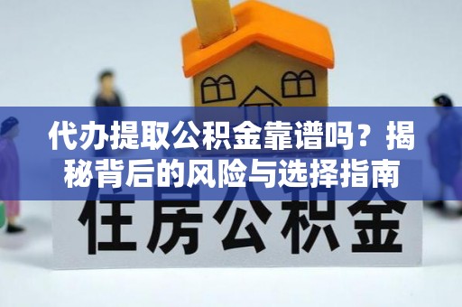 临翔代办提取公积金靠谱吗？揭秘背后的风险与选择指南