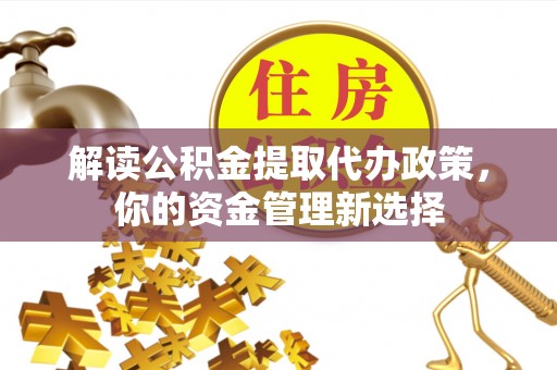 临翔解读公积金提取代办政策，你的资金管理新选择