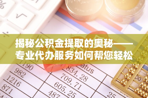 临翔揭秘公积金提取的奥秘——专业代办服务如何帮您轻松搞定
