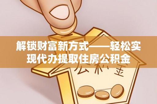 临翔解锁财富新方式——轻松实现代办提取住房公积金