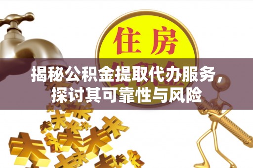 临翔揭秘公积金提取代办服务，探讨其可靠性与风险