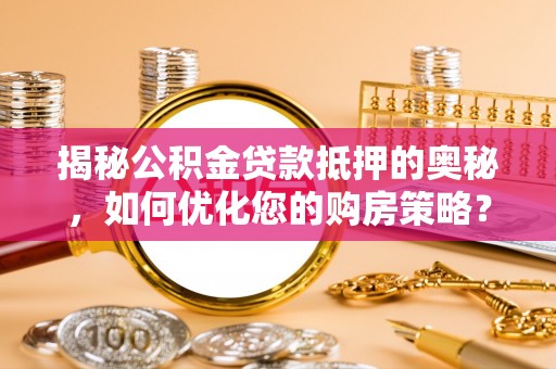 临翔揭秘公积金贷款抵押的奥秘，如何优化您的购房策略？