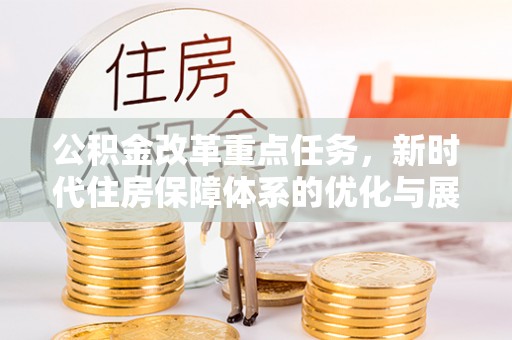 临翔公积金改革重点任务，新时代住房保障体系的优化与展望