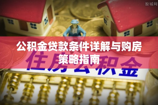临翔公积金贷款条件详解与购房策略指南