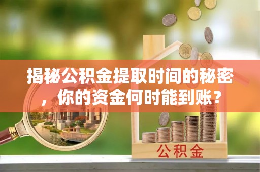 临翔揭秘公积金提取时间的秘密，你的资金何时能到账？