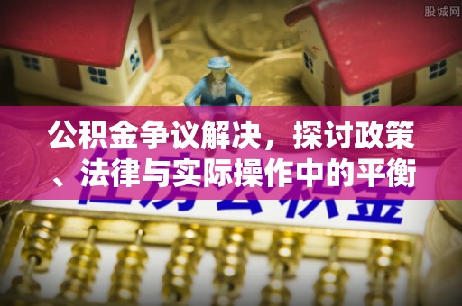 临翔公积金争议解决，探讨政策、法律与实际操作中的平衡之道