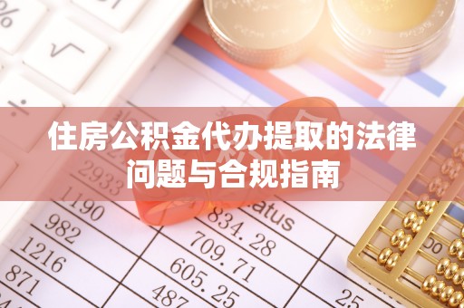 临翔住房公积金代办提取的法律问题与合规指南