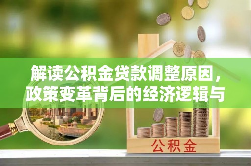 临翔解读公积金贷款调整原因，政策变革背后的经济逻辑与民生影响